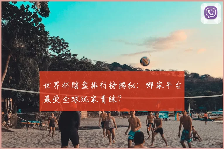 世界杯赌盘排行榜揭秘：哪家平台最受全球玩家青睐？