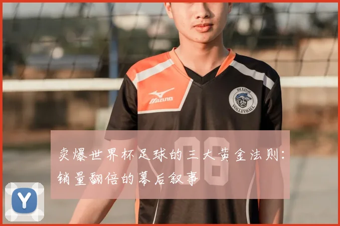 卖爆世界杯足球的三大黄金法则：销量翻倍的幕后叙事
