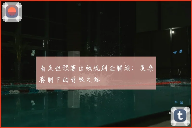 南美世预赛出线规则全解读：复杂赛制下的晋级之路