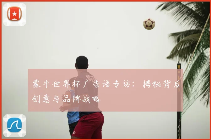 蒙牛世界杯广告语专访：揭秘背后创意与品牌战略