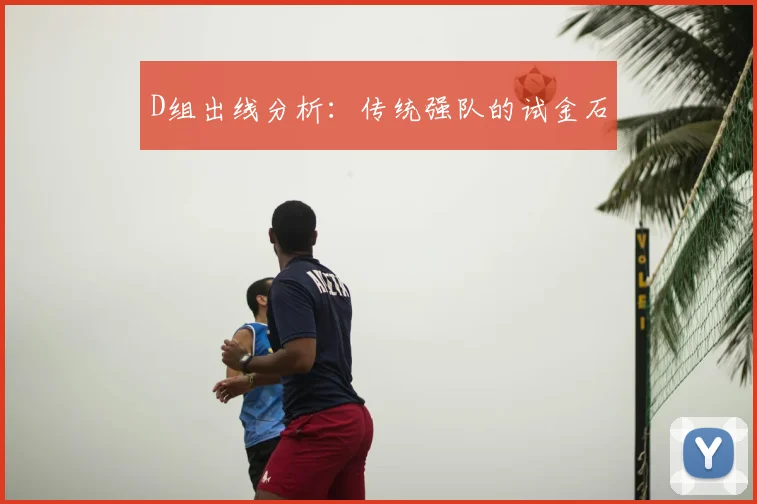 D组出线分析:传统强队的试金石