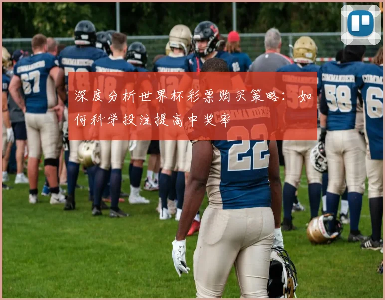 深度分析世界杯彩票购买策略:如何科学投注提高中奖率