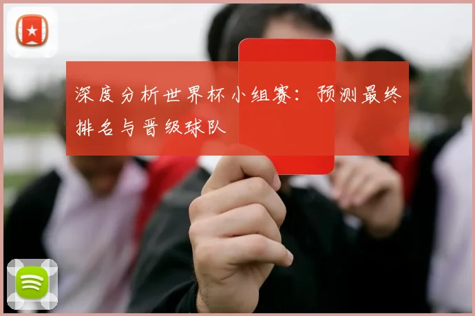 深度分析世界杯小组赛:预测最终排名与晋级球队