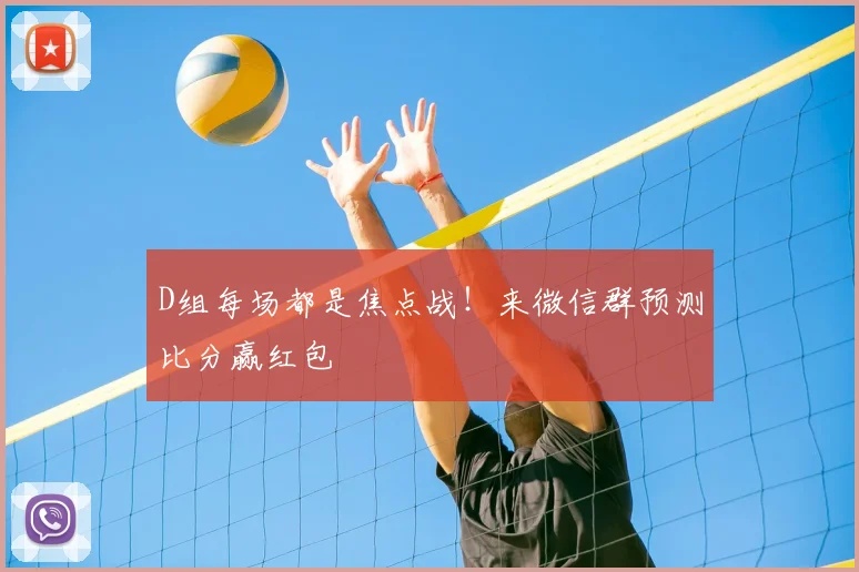 D组每场都是焦点战!来微信群预测比分赢红包