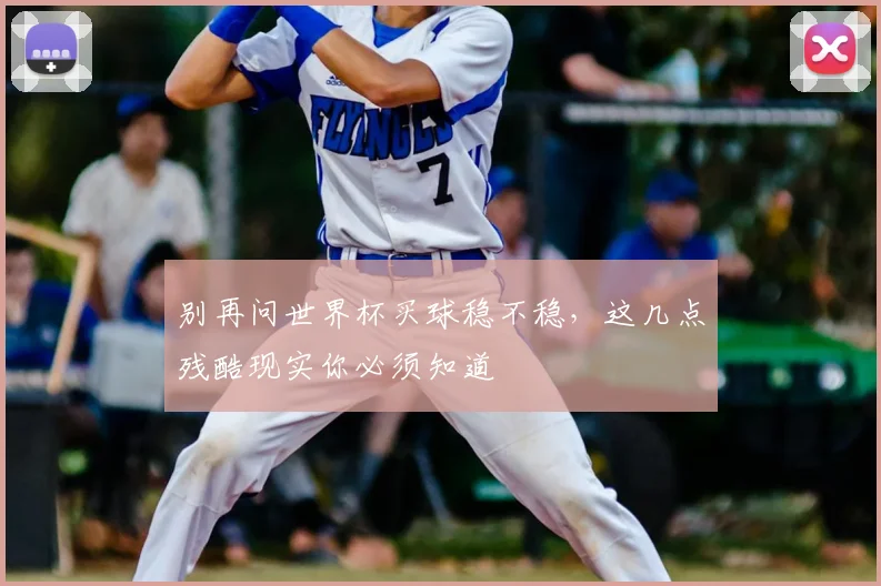 别再问世界杯买球稳不稳,这几点残酷现实你必须知道