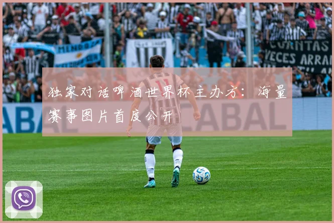 独家对话啤酒世界杯主办方:海量赛事图片首度公开