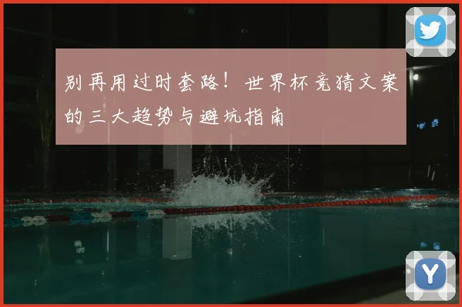 别再用过时套路!世界杯竞猜文案的三大趋势与避坑指南