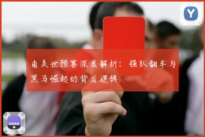 南美世预赛深度解析：强队翻车与黑马崛起的背后逻辑