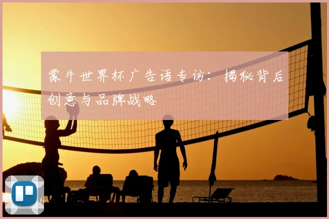 蒙牛世界杯广告语专访：揭秘背后创意与品牌战略