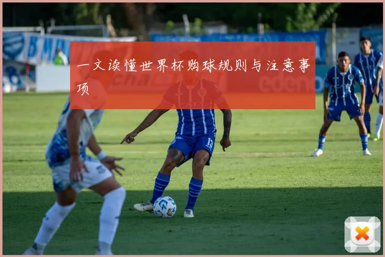 一文读懂世界杯购球规则与注意事项