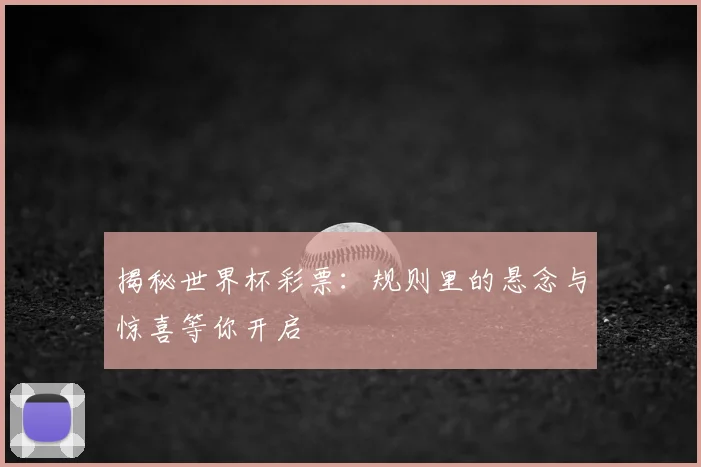 揭秘世界杯彩票：规则里的悬念与惊喜等你开启