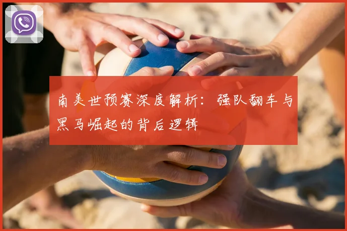 南美世预赛深度解析：强队翻车与黑马崛起的背后逻辑