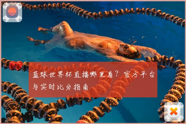 蓝球世界杯直播哪里看？官方平台与实时比分指南