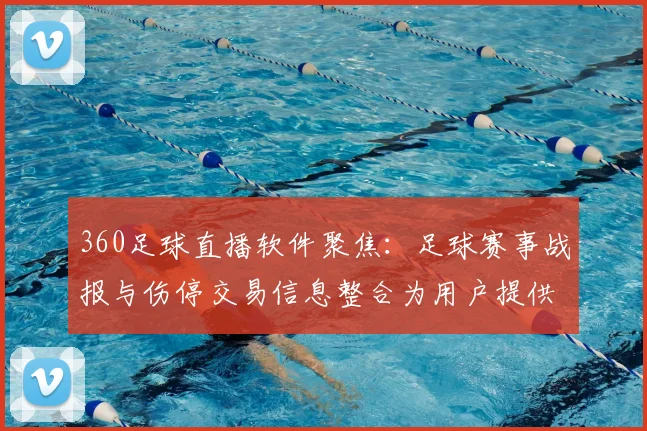 360足球直播软件聚焦：足球赛事战报与伤停交易信息整合为用户提供体育新闻事件解读