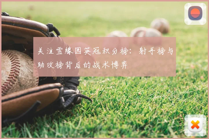 关注雪缘园英冠积分榜：射手榜与助攻榜背后的战术博弈