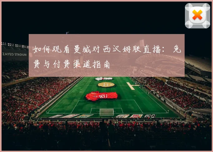 如何观看曼城对西汉姆联直播：免费与付费渠道指南