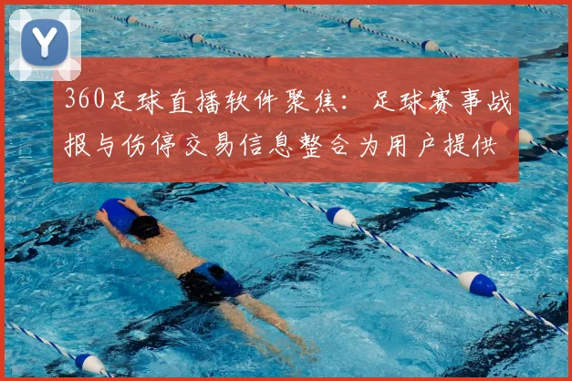 360足球直播软件聚焦：足球赛事战报与伤停交易信息整合为用户提供体育新闻事件解读