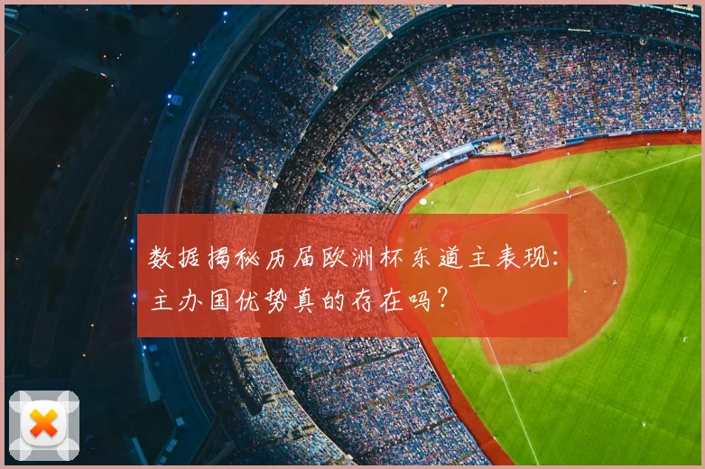数据揭秘历届欧洲杯东道主表现：主办国优势真的存在吗？