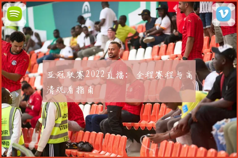 亚冠联赛2022直播：全程赛程与高清观看指南