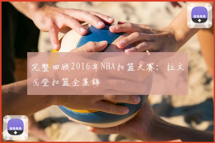 完整回顾2016年NBA扣篮大赛：拉文戈登扣篮全集锦