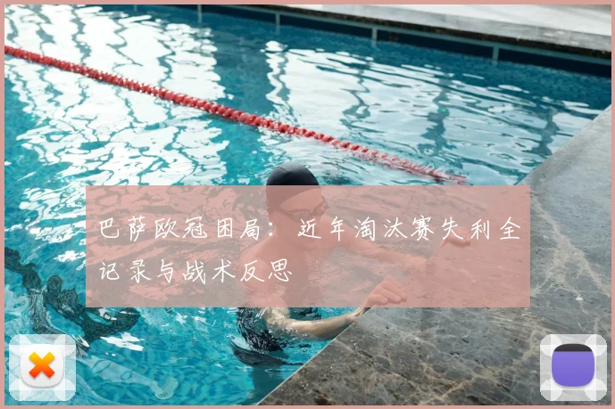 巴萨欧冠困局:近年淘汰赛失利全记录与战术反思