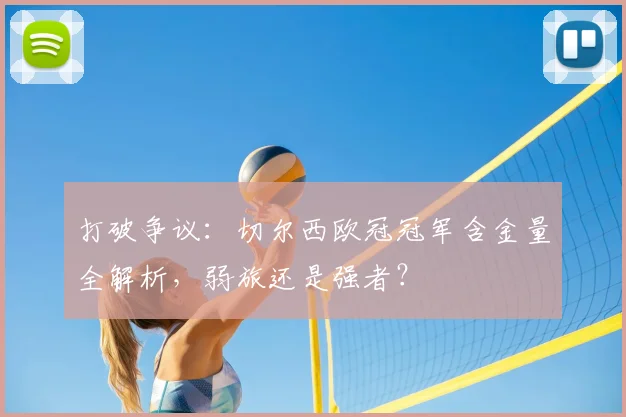 打破争议：切尔西欧冠冠军含金量全解析，弱旅还是强者？