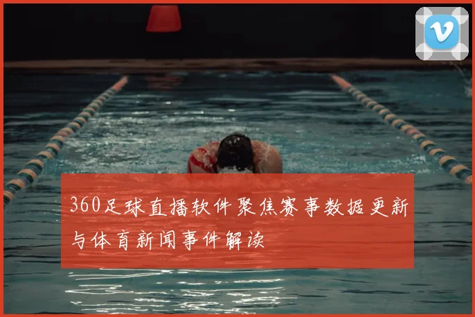 360足球直播软件聚焦赛事数据更新与体育新闻事件解读