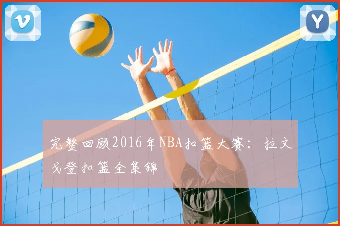 完整回顾2016年NBA扣篮大赛：拉文戈登扣篮全集锦
