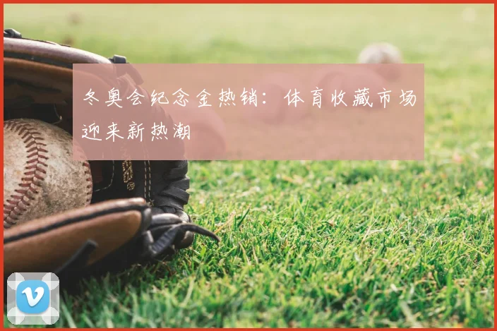冬奥会纪念金热销:体育收藏市场迎来新热潮