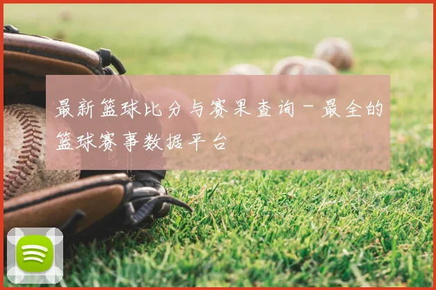 最新篮球比分与赛果查询 - 最全的篮球赛事数据平台