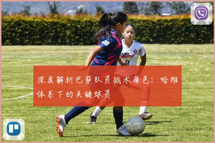 深度解析巴萨队员战术角色:哈维体系下的关键球员