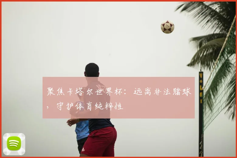 聚焦卡塔尔世界杯:远离非法赌球,守护体育纯粹性
