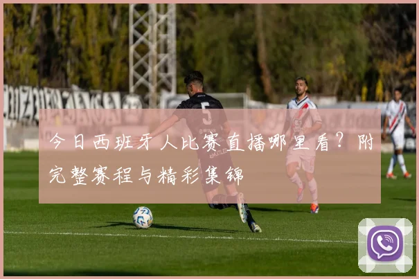 今日西班牙人比赛直播哪里看？附完整赛程与精彩集锦