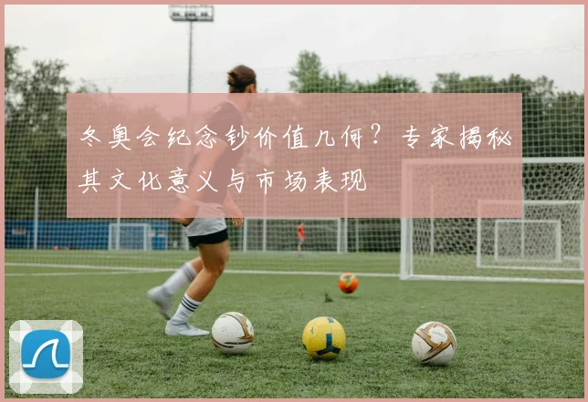 冬奥会纪念钞价值几何？专家揭秘其文化意义与市场表现